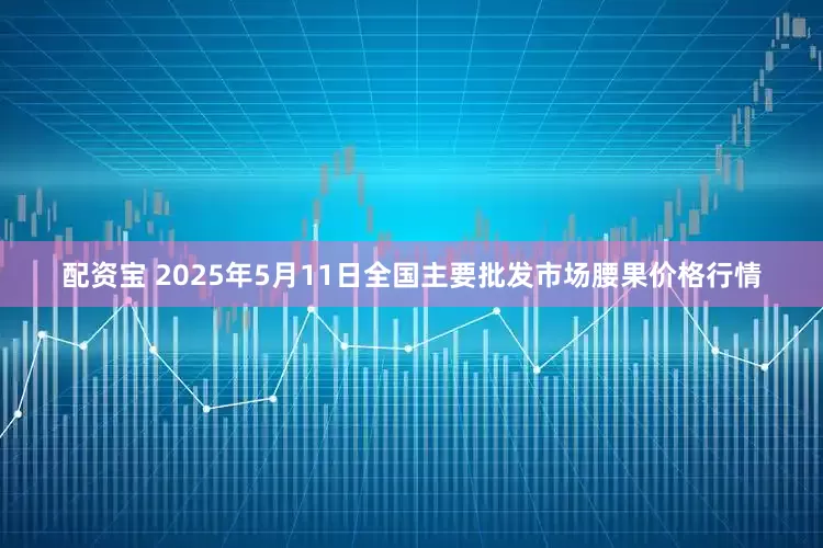 配资宝 2025年5月11日全国主要批发市场腰果价格行情