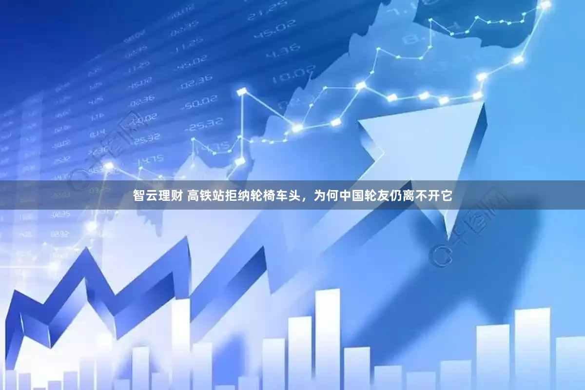 智云理财 高铁站拒纳轮椅车头，为何中国轮友仍离不开它