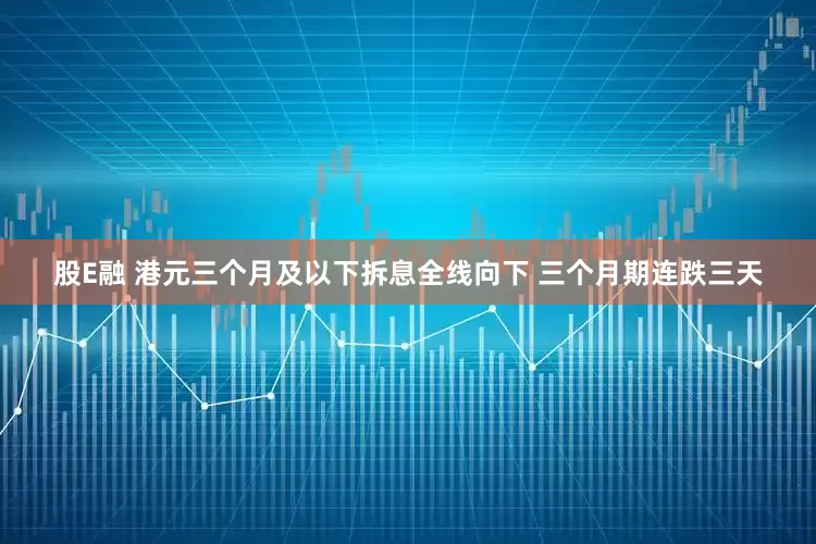 股E融 港元三个月及以下拆息全线向下 三个月期连跌三天