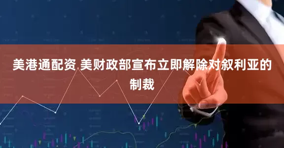 美港通配资 美财政部宣布立即解除对叙利亚的制裁