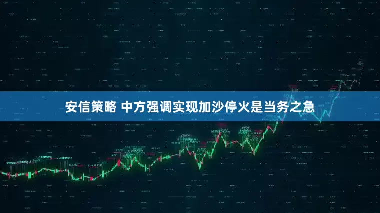 安信策略 中方强调实现加沙停火是当务之急
