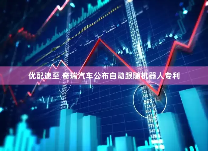 优配速至 奇瑞汽车公布自动跟随机器人专利