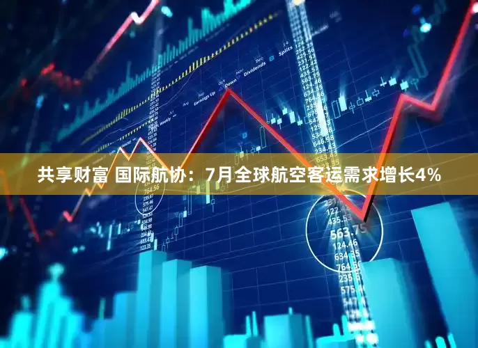 共享财富 国际航协：7月全球航空客运需求增长4%