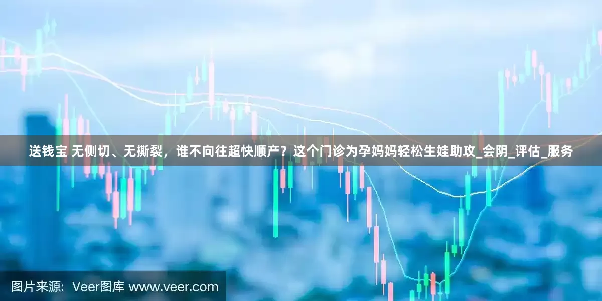 送钱宝 无侧切、无撕裂，谁不向往超快顺产？这个门诊为孕妈妈轻松生娃助攻_会阴_评估_服务