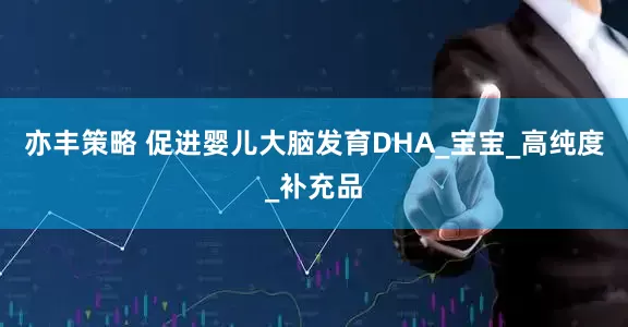 亦丰策略 促进婴儿大脑发育DHA_宝宝_高纯度_补充品