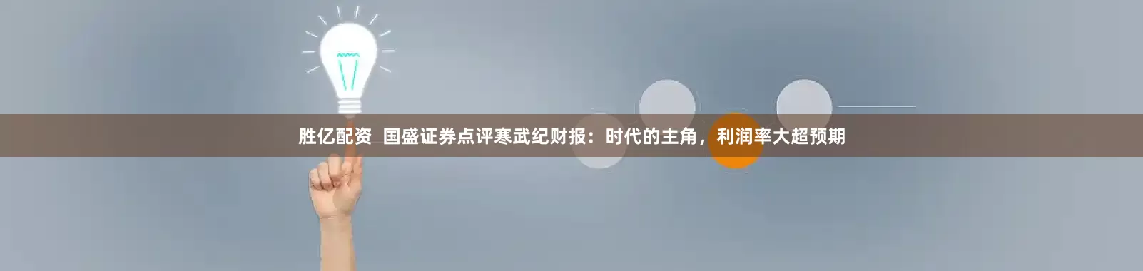 胜亿配资  国盛证券点评寒武纪财报：时代的主角，利润率大超预期