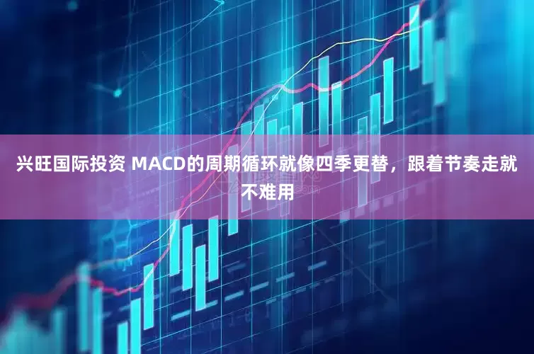 兴旺国际投资 MACD的周期循环就像四季更替，跟着节奏走就不难用