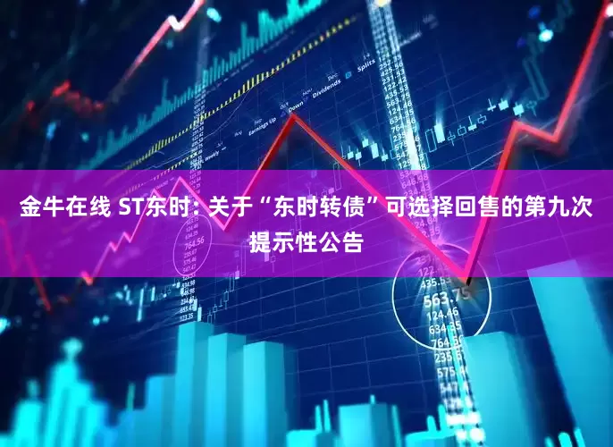 金牛在线 ST东时: 关于“东时转债”可选择回售的第九次提示性公告