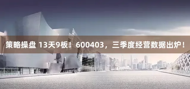 策略操盘 13天9板！600403，三季度经营数据出炉！