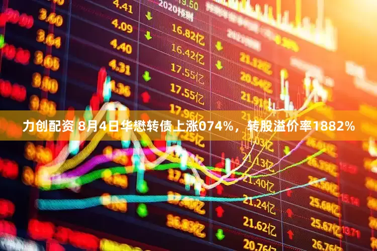 力创配资 8月4日华懋转债上涨074%，转股溢价率1882%